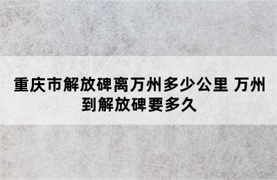 重庆市解放碑离万州多少公里 万州到解放碑要多久